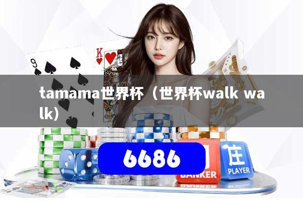 tamama世界杯(世界杯walk walk)