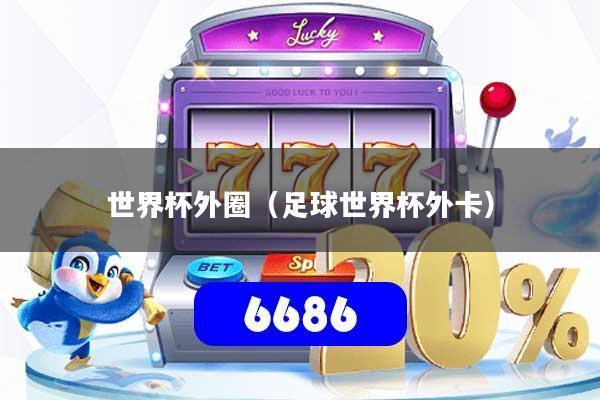 世界杯外圈（足球世界杯外卡）