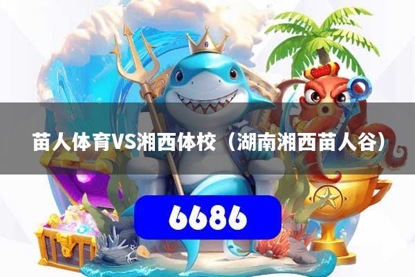 苗人体育VS湘西体校(湖南湘西苗人谷)