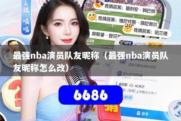 最强nba演员队友昵称(最强nba演员队友昵称怎么改)