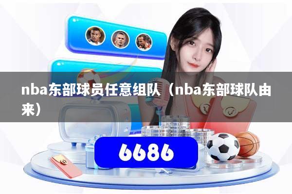 nba东部球员任意组队（nba东部球队由来）