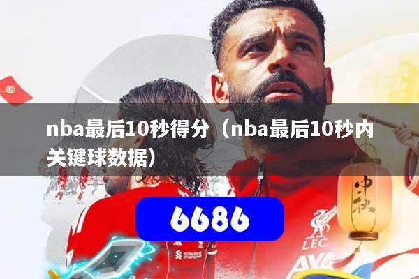 nba最后10秒得分（nba最后10秒内关键球数据）