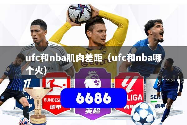 ufc和nba肌肉差距(ufc和nba哪个火)