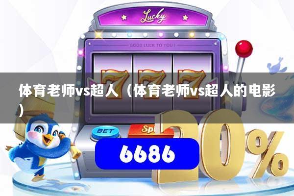 体育老师vs超人（体育老师vs超人的电影）