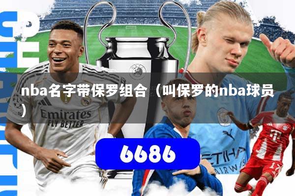 nba名字带保罗组合（叫保罗的nba球员）
