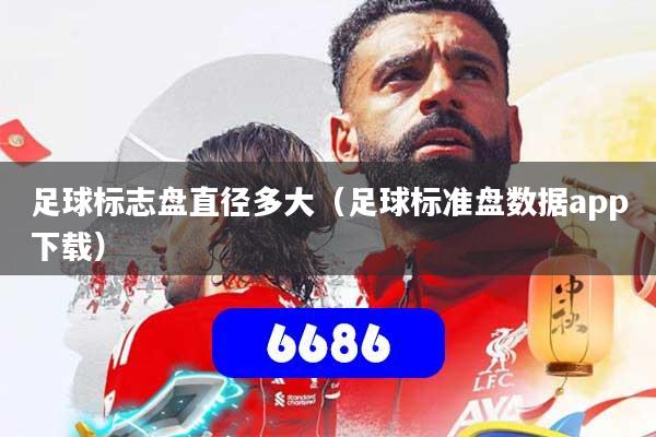 足球标志盘直径多大(足球标准盘数据app下载)