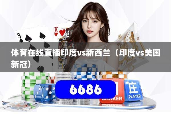 体育在线直播印度vs新西兰(印度vs美国新冠)