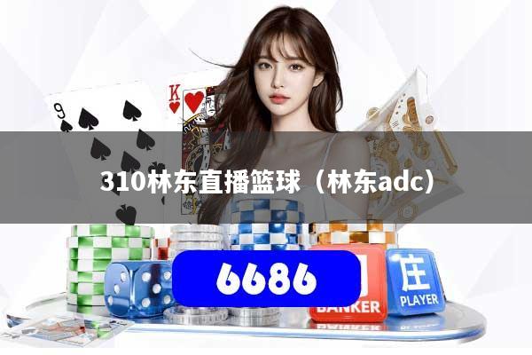 310林东直播篮球（林东adc）