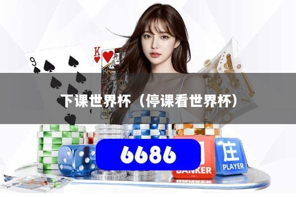下课世界杯(停课看世界杯)