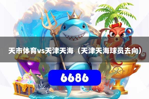 天市体育vs天津天海(天津天海球员去向)