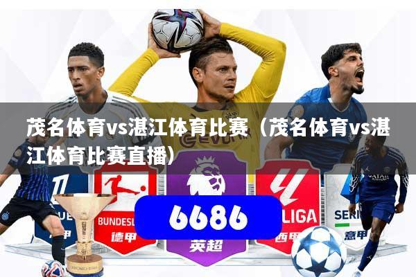 茂名体育vs湛江体育比赛(茂名体育vs湛江体育比赛直播)