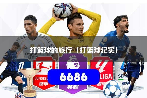 打篮球的旅行（打篮球纪实）