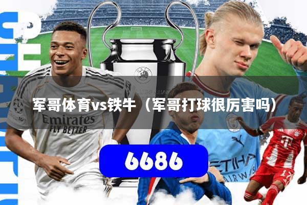 详细阅读:军哥体育vs铁牛(军哥打球很厉害吗) 军哥体育vs铁牛(军哥打球很厉害吗)